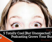 5 Totally Cool [But Unexpected] Ways Podcasting Grows Your Business